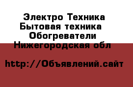 Электро-Техника Бытовая техника - Обогреватели. Нижегородская обл.